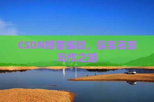 CSDN博客编辑，探索高效写作之路
